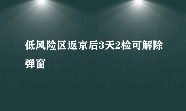 低风险区返京后3天2检可解除弹窗