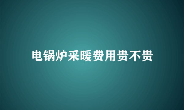 电锅炉采暖费用贵不贵