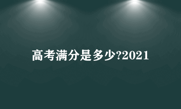 高考满分是多少?2021