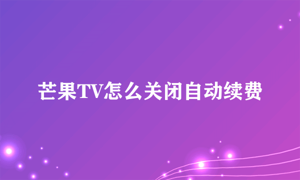 芒果TV怎么关闭自动续费