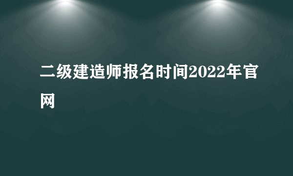 二级建造师报名时间2022年官网