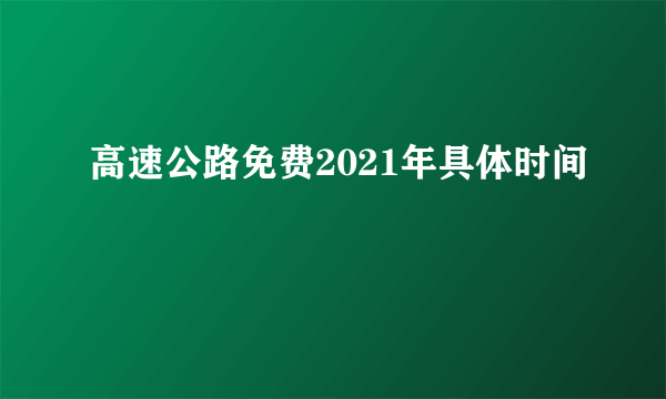 高速公路免费2021年具体时间