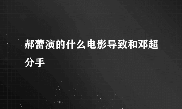 郝蕾演的什么电影导致和邓超分手