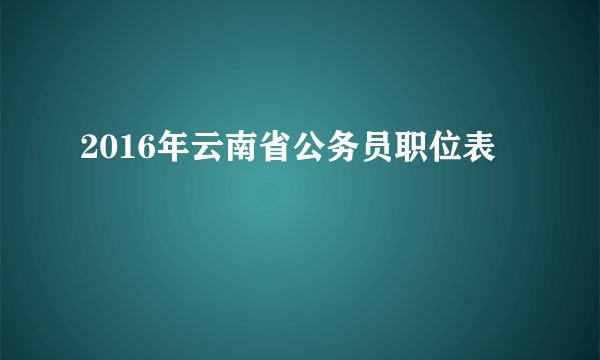 2016年云南省公务员职位表