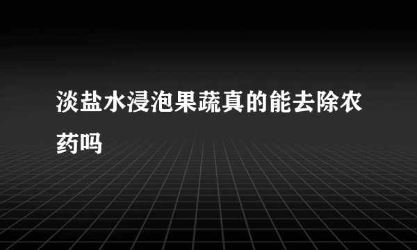 淡盐水浸泡果蔬真的能去除农药吗