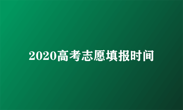 2020高考志愿填报时间