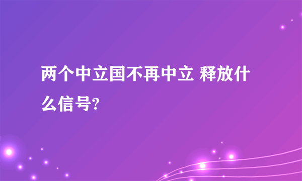 两个中立国不再中立 释放什么信号?