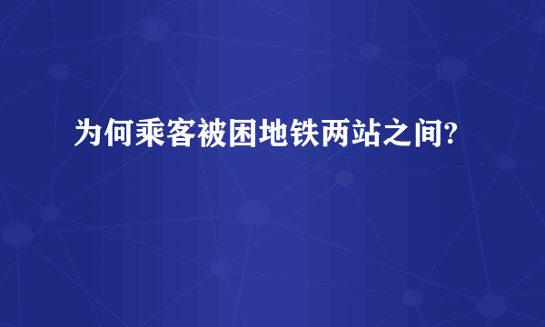 为何乘客被困地铁两站之间?