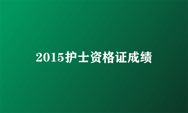 2015护士资格证成绩