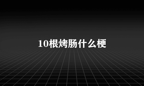 10根烤肠什么梗