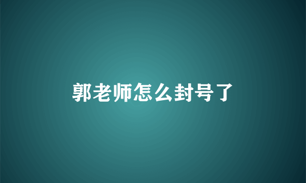 郭老师怎么封号了