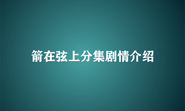 箭在弦上分集剧情介绍