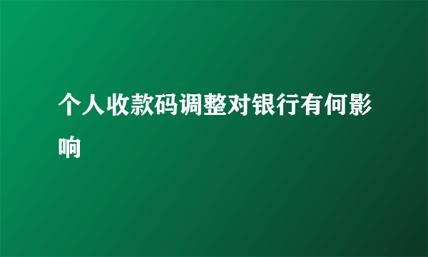 个人收款码调整对银行有何影响