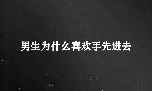 男生为什么喜欢手先进去