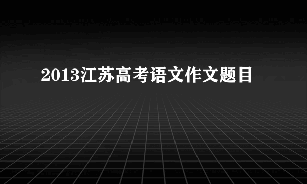 2013江苏高考语文作文题目