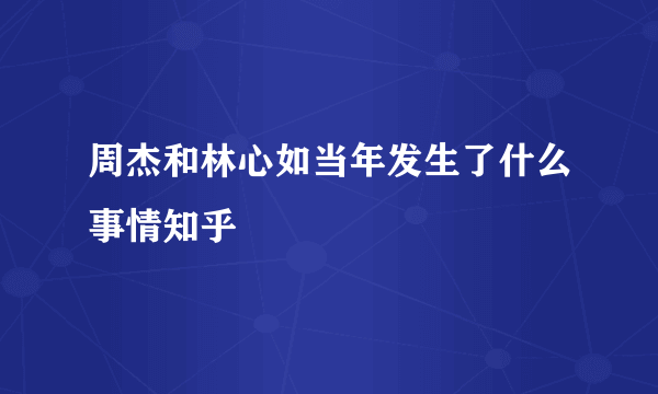 周杰和林心如当年发生了什么事情知乎