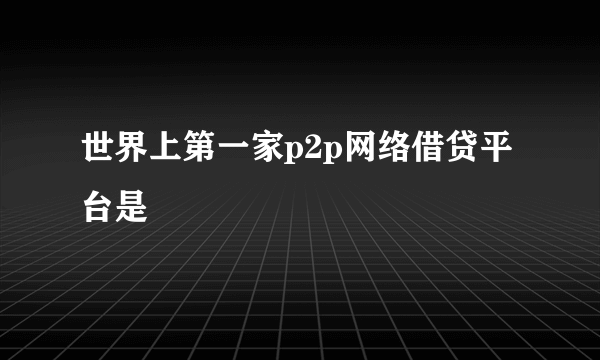 世界上第一家p2p网络借贷平台是