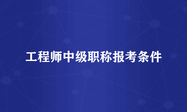 工程师中级职称报考条件