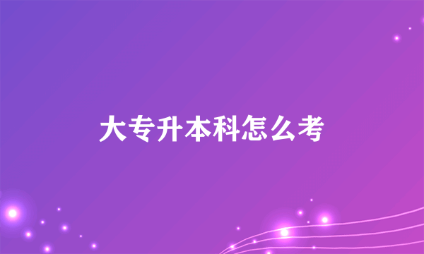 大专升本科怎么考