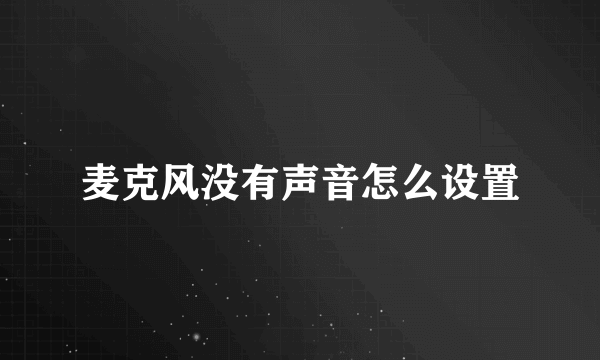 麦克风没有声音怎么设置