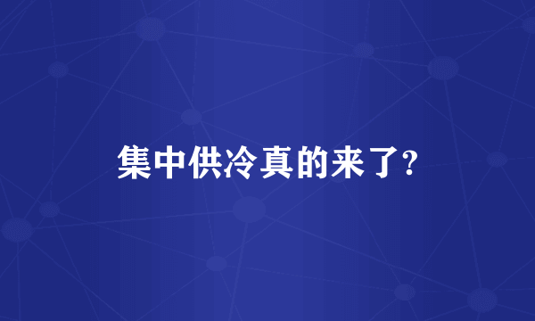 集中供冷真的来了?