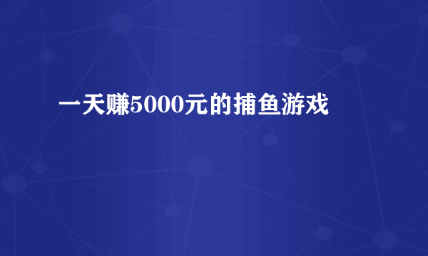 一天赚5000元的捕鱼游戏