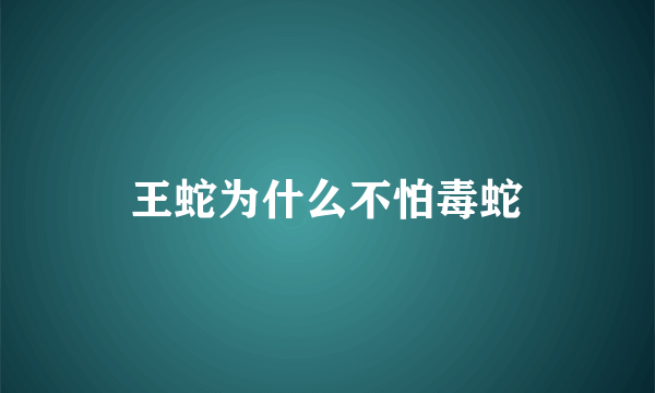 王蛇为什么不怕毒蛇