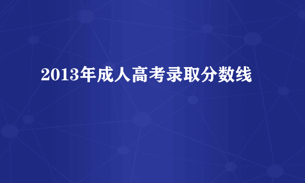 2013年成人高考录取分数线