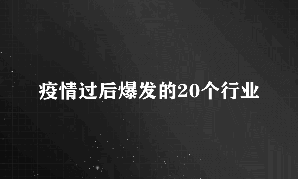 疫情过后爆发的20个行业