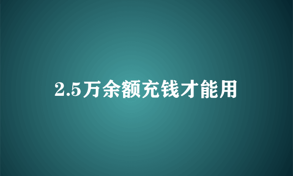 2.5万余额充钱才能用