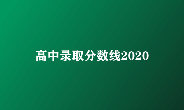 高中录取分数线2020