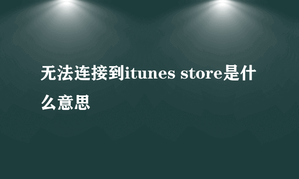 无法连接到itunes store是什么意思