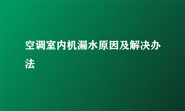 空调室内机漏水原因及解决办法