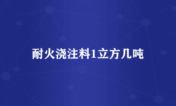 耐火浇注料1立方几吨