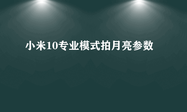 小米10专业模式拍月亮参数