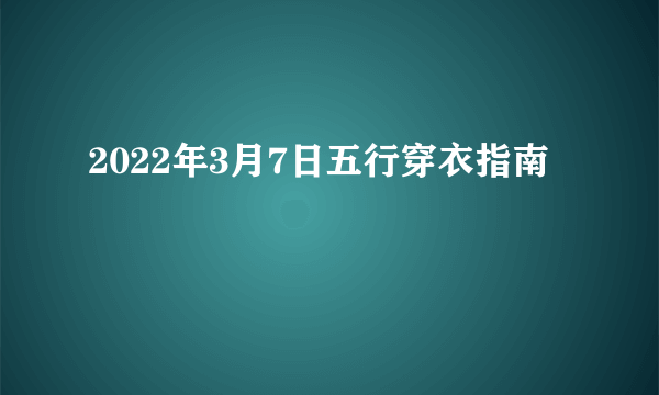 2022年3月7日五行穿衣指南