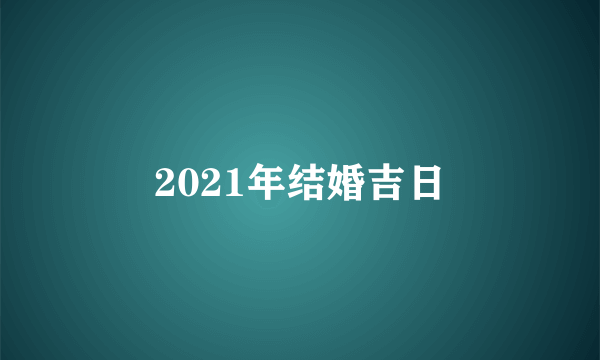 2021年结婚吉日