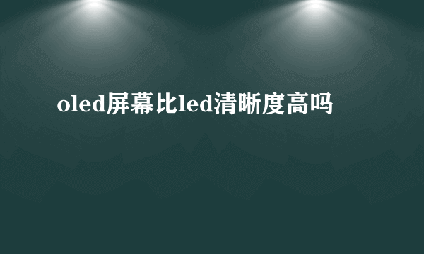 oled屏幕比led清晰度高吗