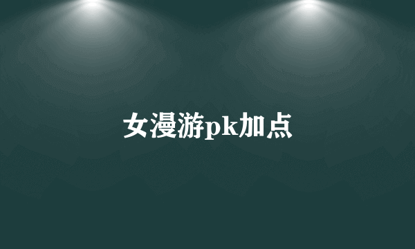 女漫游pk加点