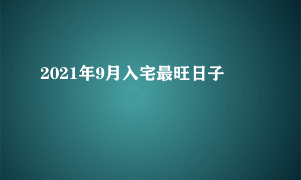 2021年9月入宅最旺日子