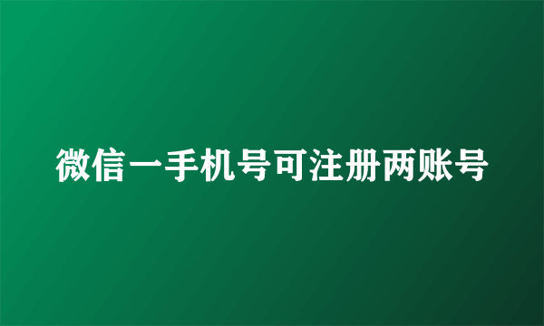 微信一手机号可注册两账号