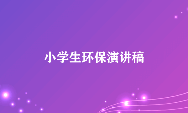 小学生环保演讲稿