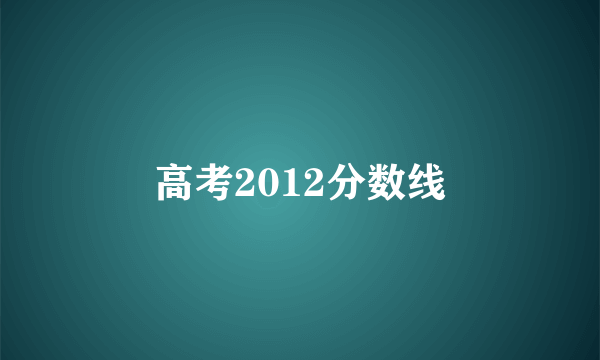 高考2012分数线