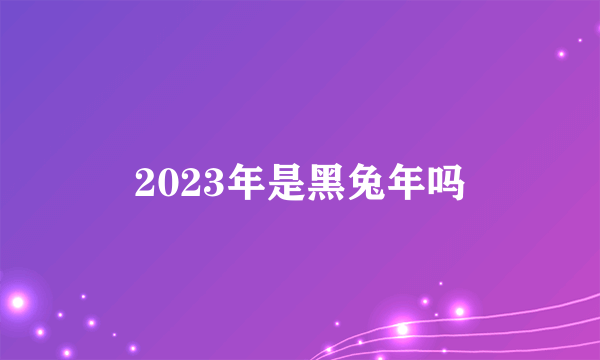 2023年是黑兔年吗