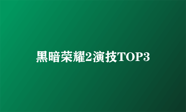 黑暗荣耀2演技TOP3