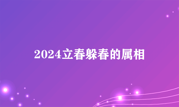 2024立春躲春的属相