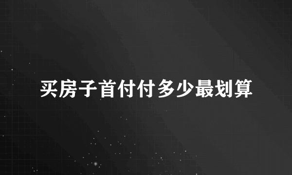 买房子首付付多少最划算