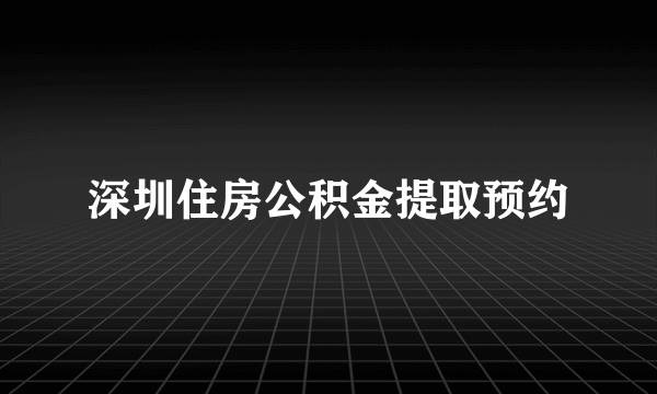 深圳住房公积金提取预约