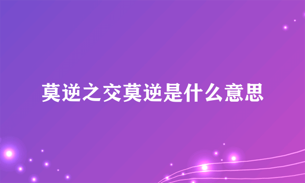 莫逆之交莫逆是什么意思