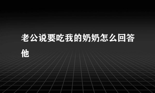 老公说要吃我的奶奶怎么回答他